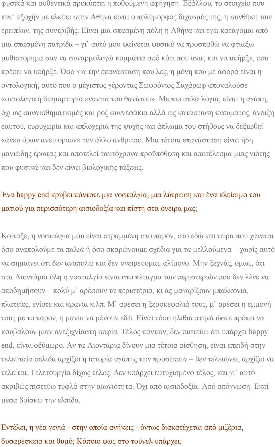 που πρέπει να υπήρξε. Όσο για την επανάσταση που λες, η μόνη που με αφορά είναι η οντολογική, αυτό που ο μέγιστος γέροντας Σωφρόνιος Σαχάρωφ αποκαλούσε «οντολογική διαμαρτυρία ενάντια του θανάτου».