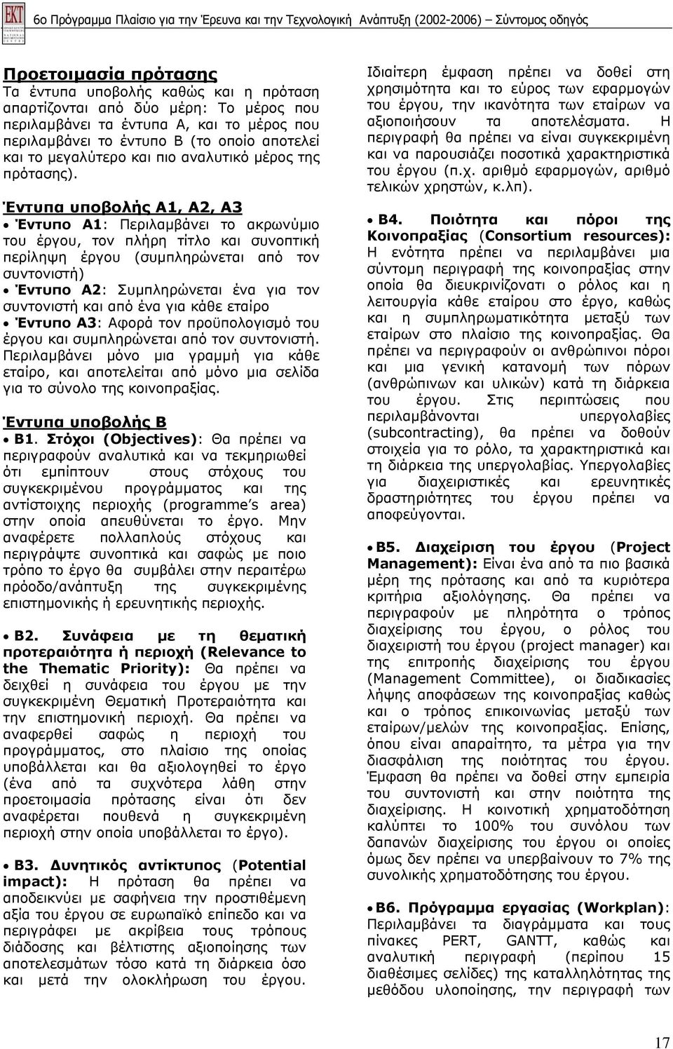 Έντυπα υποβολής Α1, Α2, Α3 Έντυπο Α1: Περιλαµβάνει το ακρωνύµιο του έργου, τον πλήρη τίτλο και συνοπτική περίληψη έργου (συµπληρώνεται από τον συντονιστή) Έντυπο Α2: Συµπληρώνεται ένα για τον