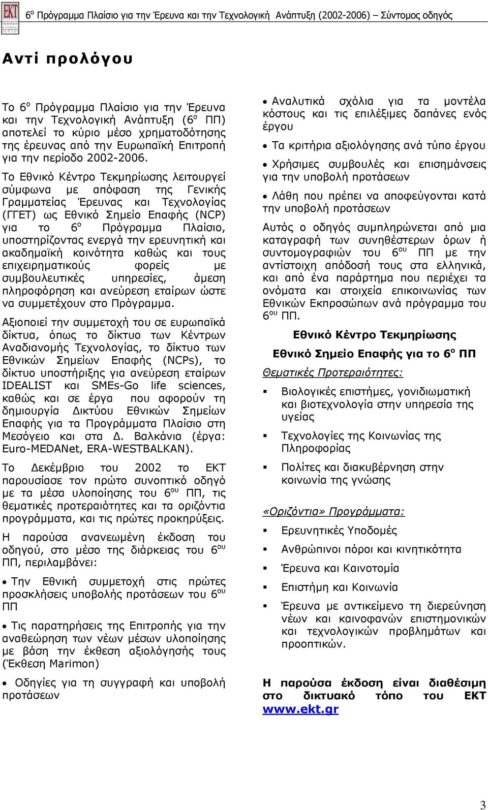 Το Εθνικό Κέντρο Τεκµηρίωσης λειτουργεί σύµφωνα µε απόφαση της Γενικής Γραµµατείας Έρευνας και Τεχνολογίας (ΓΓΕΤ) ως Εθνικό Σηµείο Επαφής (NCP) για το 6 ο Πρόγραµµα Πλαίσιο, υποστηρίζοντας ενεργά την