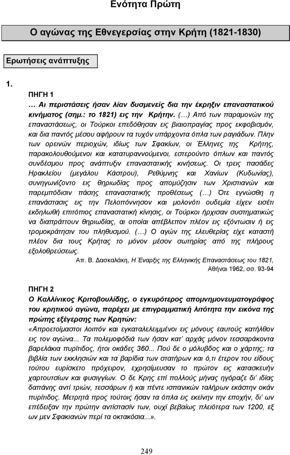 Πλην των ορεινών περιοχών, ιδίως των Σφακίων, οι Έλληνες της Κρήτης, παρακολουθούµενοι και κατατυραννούµενοι, εστερούντο όπλων και παντός συνδέσµου προς ανάπτυξιν επαναστατικής κινήσεως.