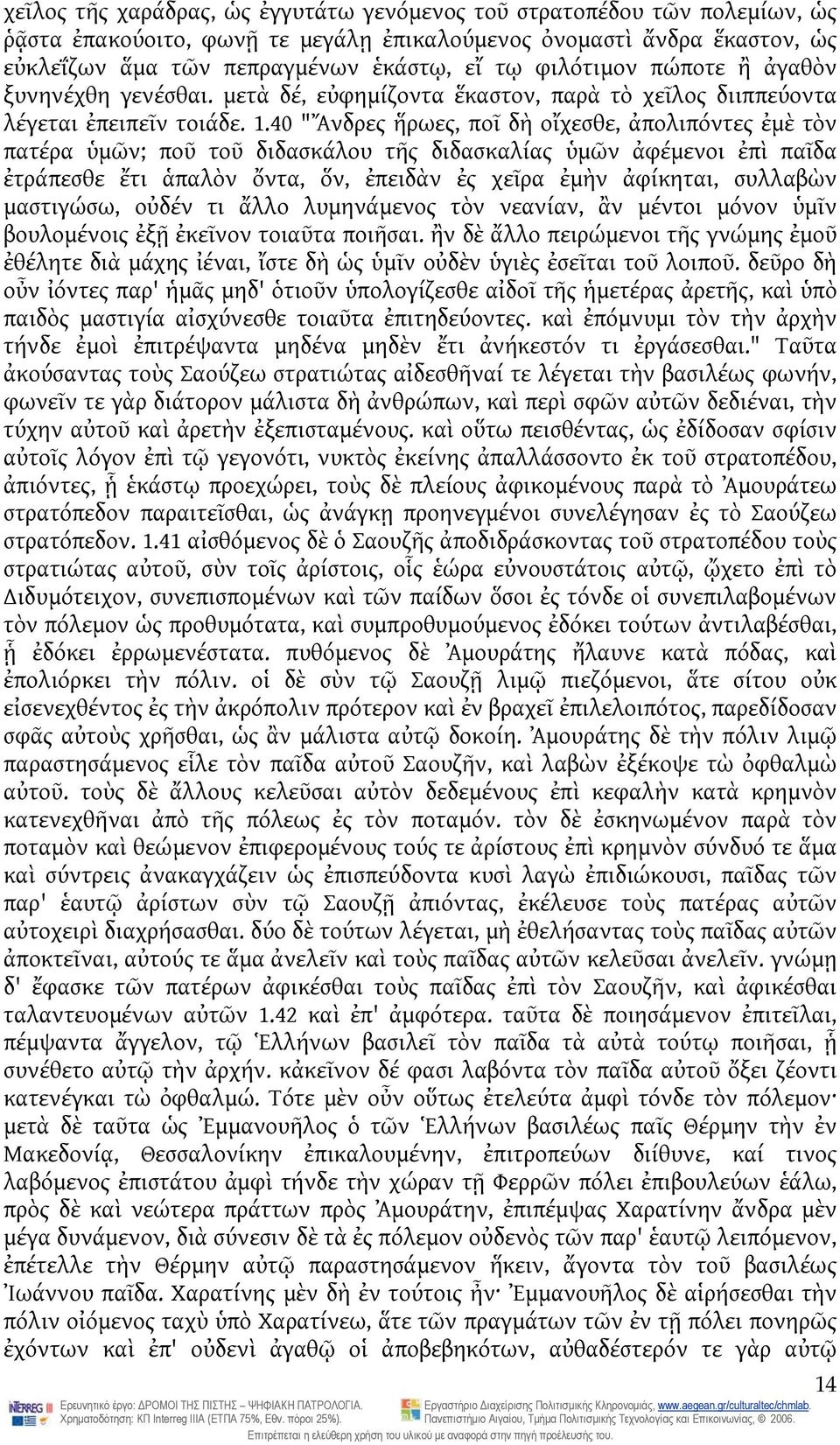 40 "Ἄνδρες ἥρωες, ποῖ δὴ οἴχεσθε, ἀπολιπόντες ἐμὲ τὸν πατέρα ὑμῶν; ποῦ τοῦ διδασκάλου τῆς διδασκαλίας ὑμῶν ἀφέμενοι ἐπὶ παῖδα ἐτράπεσθε ἔτι ἁπαλὸν ὄντα, ὅν, ἐπειδὰν ἐς χεῖρα ἐμὴν ἀφίκηται, συλλαβὼν