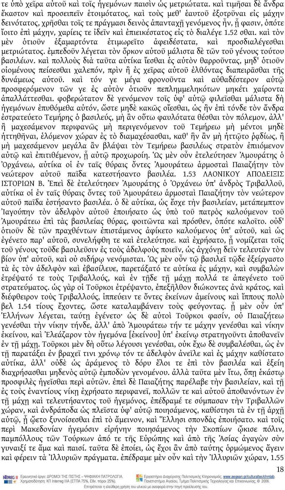 χαρίεις τε ἰδεῖν καὶ ἐπιεικέστατος εἰς τὸ διαλέγε 1.52 σθαι. καὶ τὸν μὲν ὁτιοῦν ἐξαμαρτόντα ἐτιμωρεῖτο ἀφειδέστατα, καὶ προσδιαλέγεσθαι μετριώτατος.