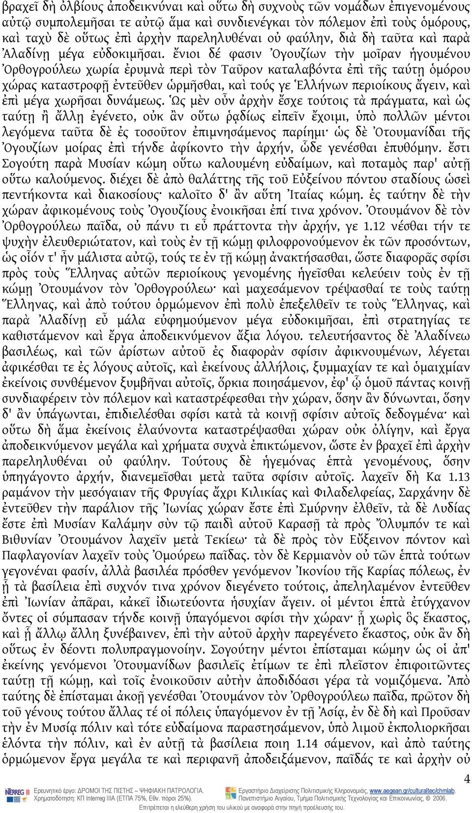 ἔνιοι δέ φασιν Ὀγουζίων τὴν μοῖραν ἡγουμένου Ὀρθογρούλεω χωρία ἐρυμνὰ περὶ τὸν Ταῦρον καταλαβόντα ἐπὶ τῆς ταύτῃ ὁμόρου χώρας καταστροφῇ ἐντεῦθεν ὡρμῆσθαι, καὶ τούς γε Ἑλλήνων περιοίκους ἄγειν, καὶ