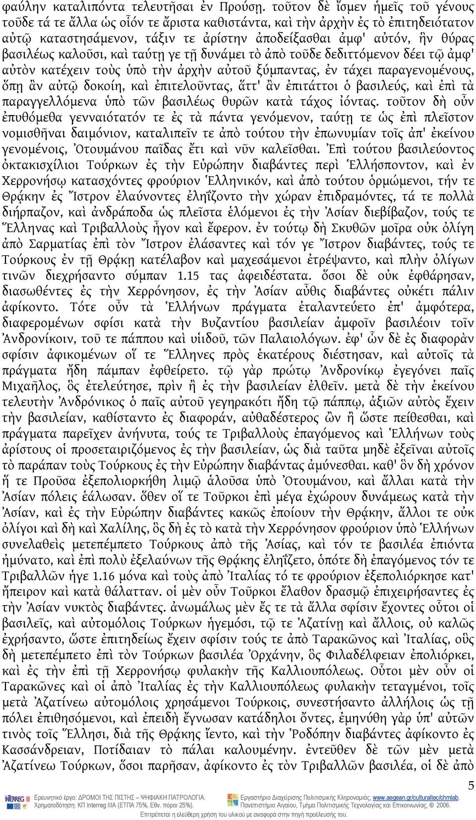 καλοῦσι, καὶ ταύτῃ γε τῇ δυνάμει τὸ ἀπὸ τοῦδε δεδιττόμενον δέει τῷ ἀμφ' αὐτὸν κατέχειν τοὺς ὑπὸ τὴν ἀρχὴν αὐτοῦ ξύμπαντας, ἐν τάχει παραγενομένους, ὅπῃ ἂν αὐτῷ δοκοίη, καὶ ἐπιτελοῦντας, ἅττ' ἂν