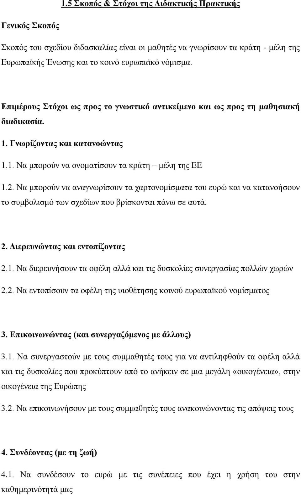 Να μπορούν να αναγνωρίσουν τα χαρτονομίσματα του ευρώ και να κατανοήσουν το συμβολισμό των σχεδίων που βρίσκονται πάνω σε αυτά. 2. Διερευνώντας και εντοπίζοντας 2.1.