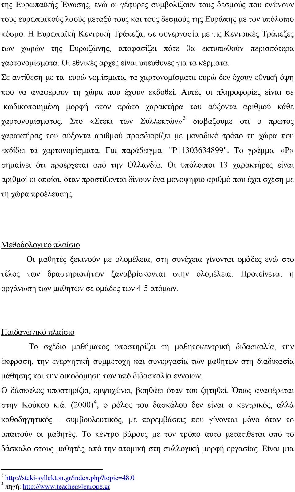 Οι εθνικές αρχές είναι υπεύθυνες για τα κέρματα. Σε αντίθεση με τα ευρώ νομίσματα, τα χαρτονομίσματα ευρώ δεν έχουν εθνική όψη που να αναφέρουν τη χώρα που έχουν εκδοθεί.