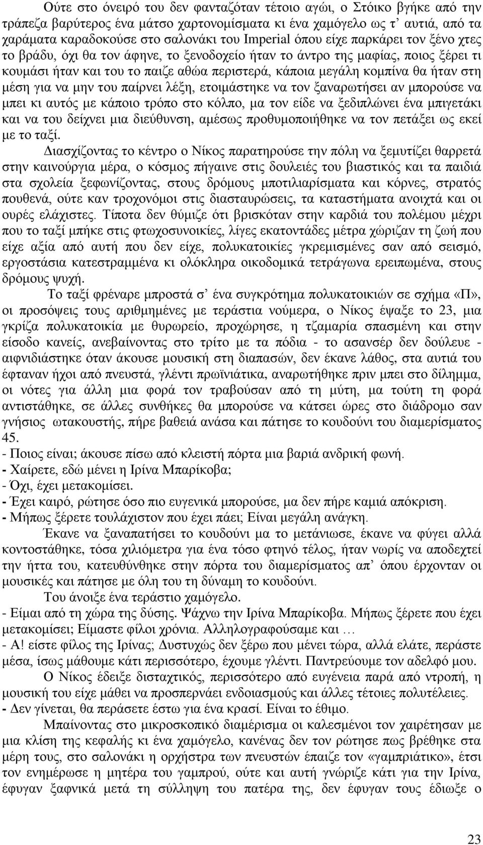 μέση για να μην του παίρνει λέξη, ετοιμάστηκε να τον ξαναρωτήσει αν μπορούσε να μπει κι αυτός με κάποιο τρόπο στο κόλπο, μα τον είδε να ξεδιπλώνει ένα μπιγετάκι και να του δείχνει μια διεύθυνση,