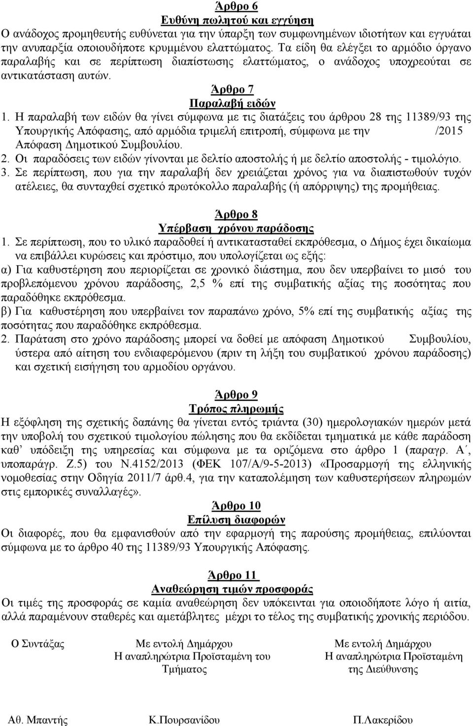 Η παραλαβή των ειδών θα γίνει σύμφωνα με τις διατάξεις του άρθρου 28 της 11389/93 της Υπουργικής Απόφασης, από αρμόδια τριμελή επιτροπή, σύμφωνα με την /2015 Απόφαση Δημοτικού Συμβουλίου. 2. Οι παραδόσεις των ειδών γίνονται με δελτίο αποστολής ή με δελτίο αποστολής - τιμολόγιο.