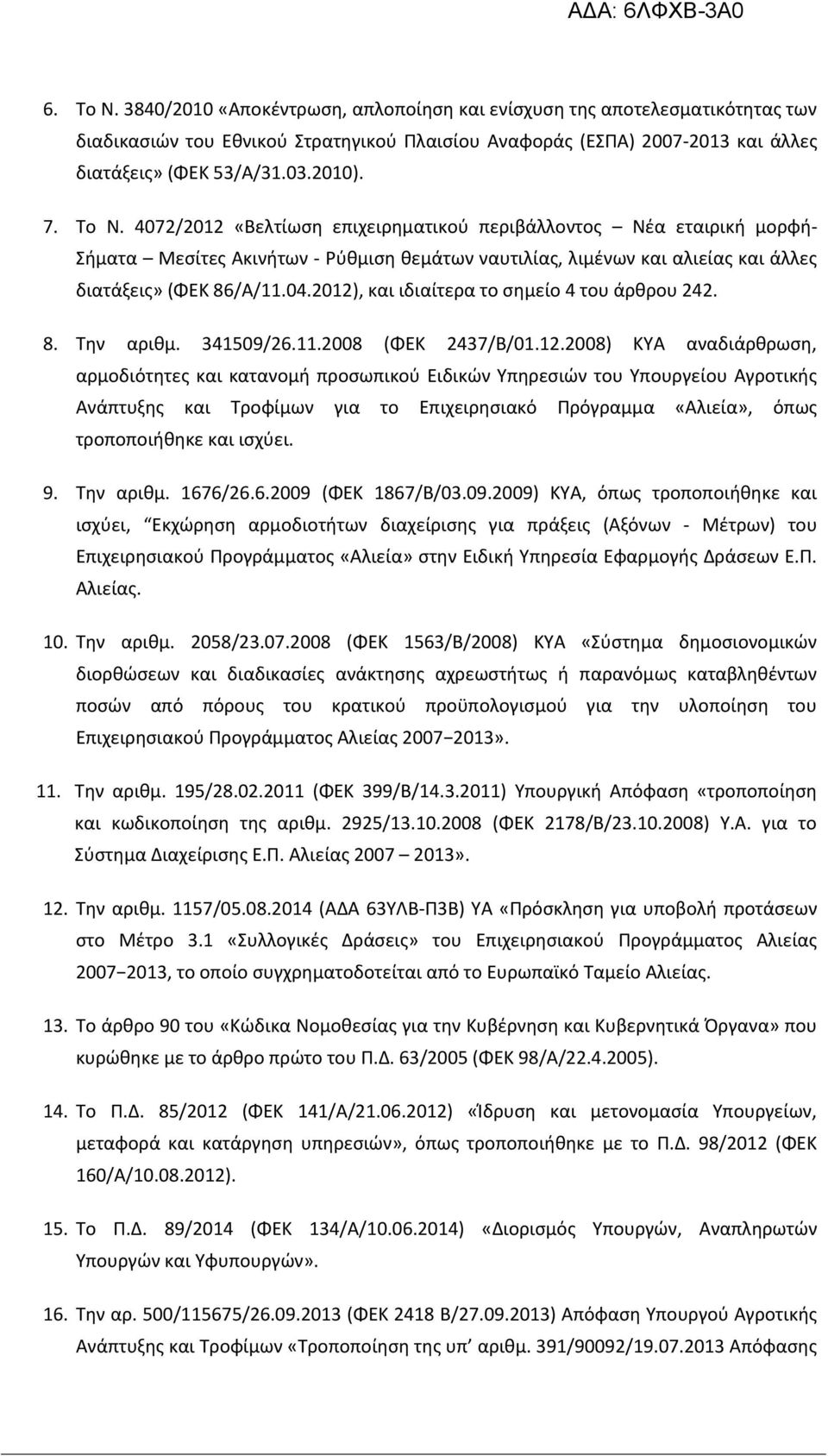 2012), και ιδιαίτερα το σημείο 4 του άρθρου 242. 8. Την αριθμ. 341509/26.11.2008 (ΦΕΚ 2437/Β/01.12.2008) ΚΥΑ αναδιάρθρωση, αρμοδιότητες και κατανομή προσωπικού Ειδικών Υπηρεσιών του Υπουργείου