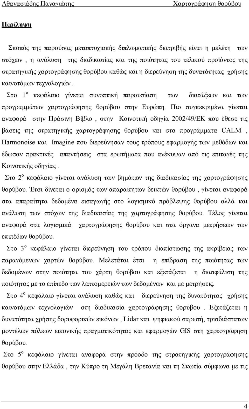 Πιο συγκεκριμένα γίνεται αναφορά στην Πράσινη Βίβλο, στην Κοινοτική οδηγία 2002/49/ΕΚ που έθεσε τις βάσεις της στρατηγικής χαρτογράφησης θορύβου και στα προγράμματα CALM, Harmonoise και Imagine που