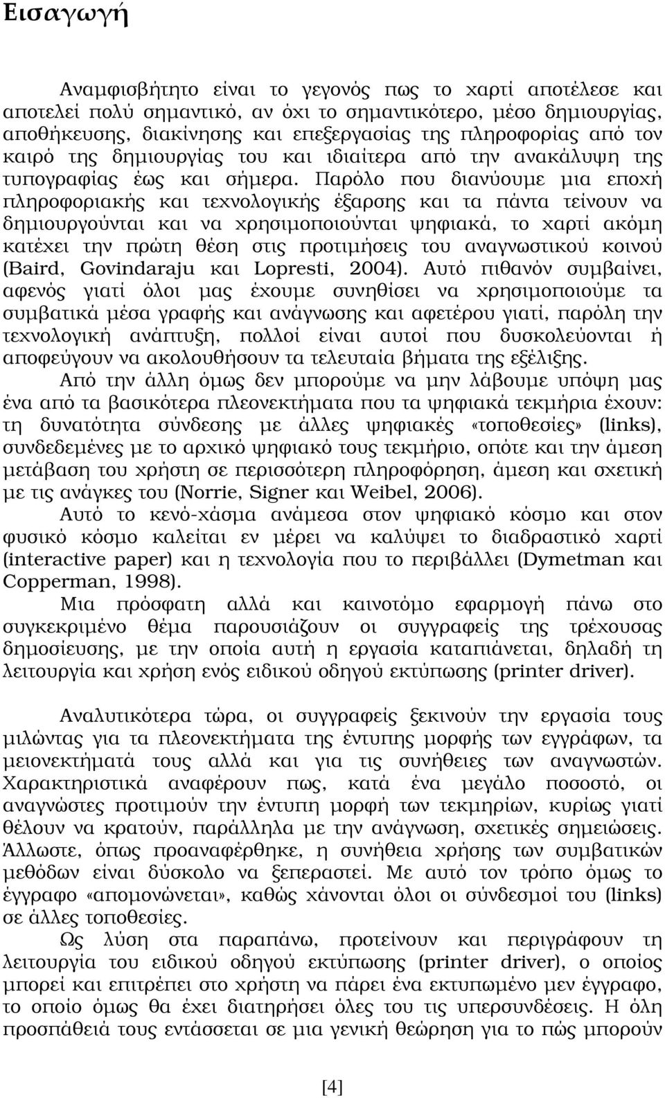 Παρόλο που διανύουµε µια εποχή πληροφοριακής και τεχνολογικής έξαρσης και τα πάντα τείνουν να δηµιουργούνται και να χρησιµοποιούνται ψηφιακά, το χαρτί ακόµη κατέχει την πρώτη θέση στις προτιµήσεις