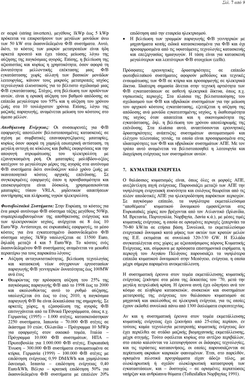 Επίσης, η βελτίωση της αξιοπιστίας και κυρίως η χρηστικότητα, όσον αφορά τη δυνατότητα μελλοντικής επέκτασης μιας Φ/Β εγκατάστασης χωρίς αλλαγή των βασικών μονάδων λειτουργίας, κάνουν τους μικρούς