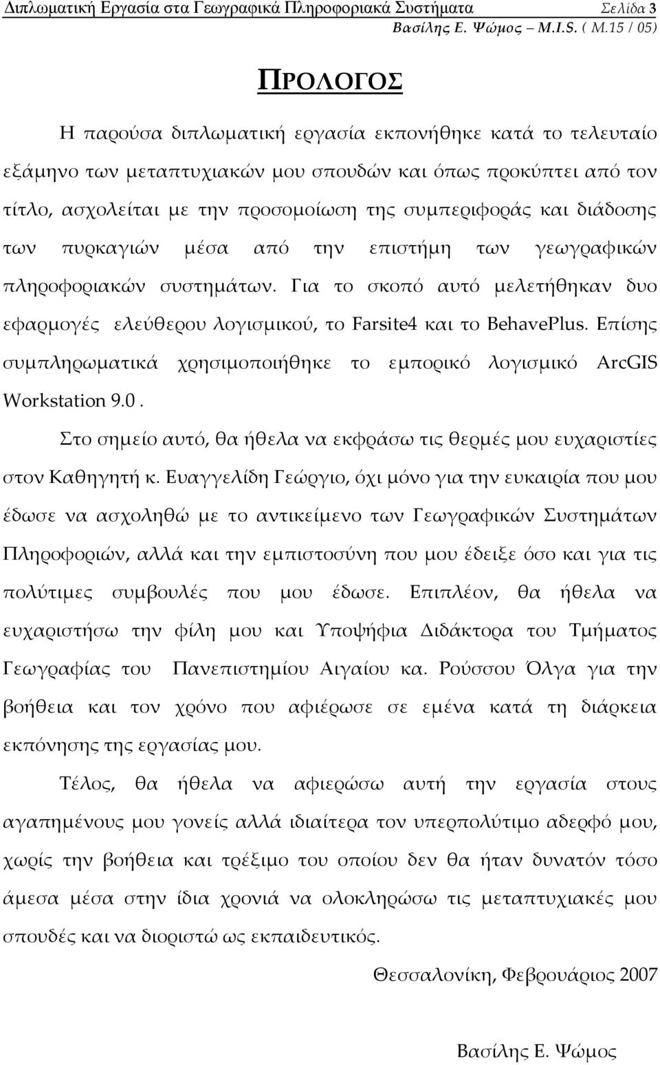 Για το σκοπό αυτό μελετήθηκαν δυο εφαρμογές ελεύθερου λογισμικού, το Farsite4 και το BehavePlus. Επίσης συμπληρωματικά χρησιμοποιήθηκε το εμπορικό λογισμικό ArcGIS Workstation 9.0.