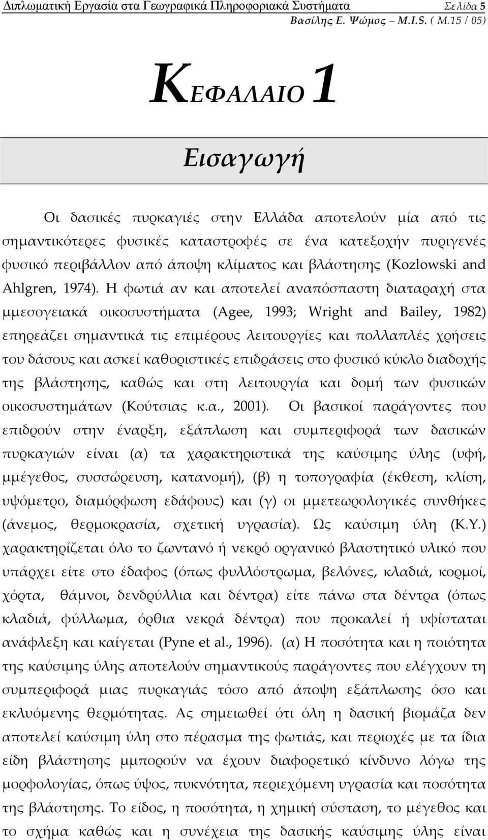 Η φωτιά αν και αποτελεί αναπόσπαστη διαταραχή στα μμεσογειακά οικοσυστήματα (Agee, 1993; Wright and Bailey, 1982) επηρεάζει σημαντικά τις επιμέρους λειτουργίες και πολλαπλές χρήσεις του δάσους και