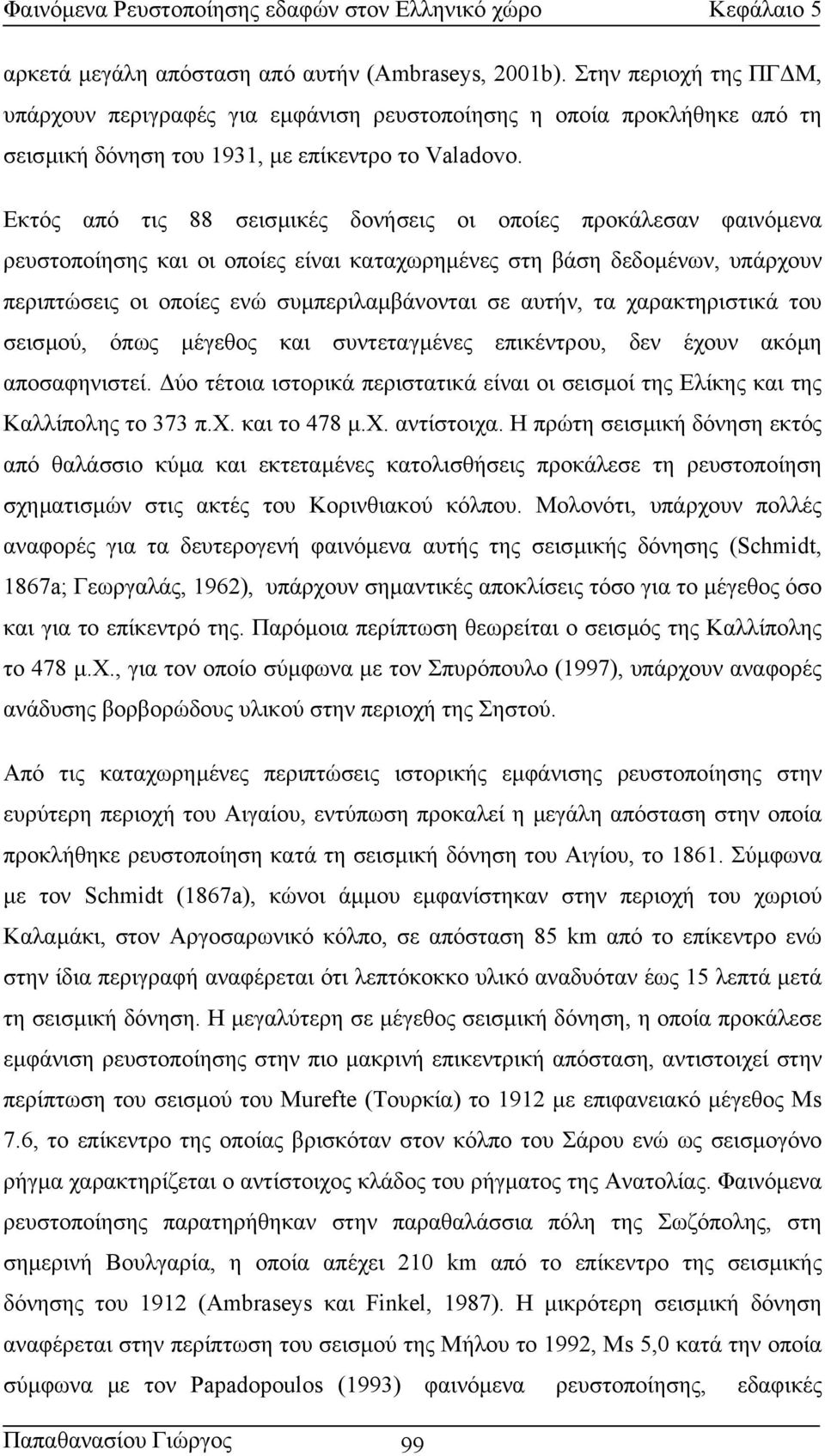 τα χαρακτηριστικά του σεισµού, όπως µέγεθος και συντεταγµένες επικέντρου, δεν έχουν ακόµη αποσαφηνιστεί. ύο τέτοια ιστορικά περιστατικά είναι οι σεισµοί της Ελίκης και της Καλλίπολης το 373 π.χ. και το 478 µ.