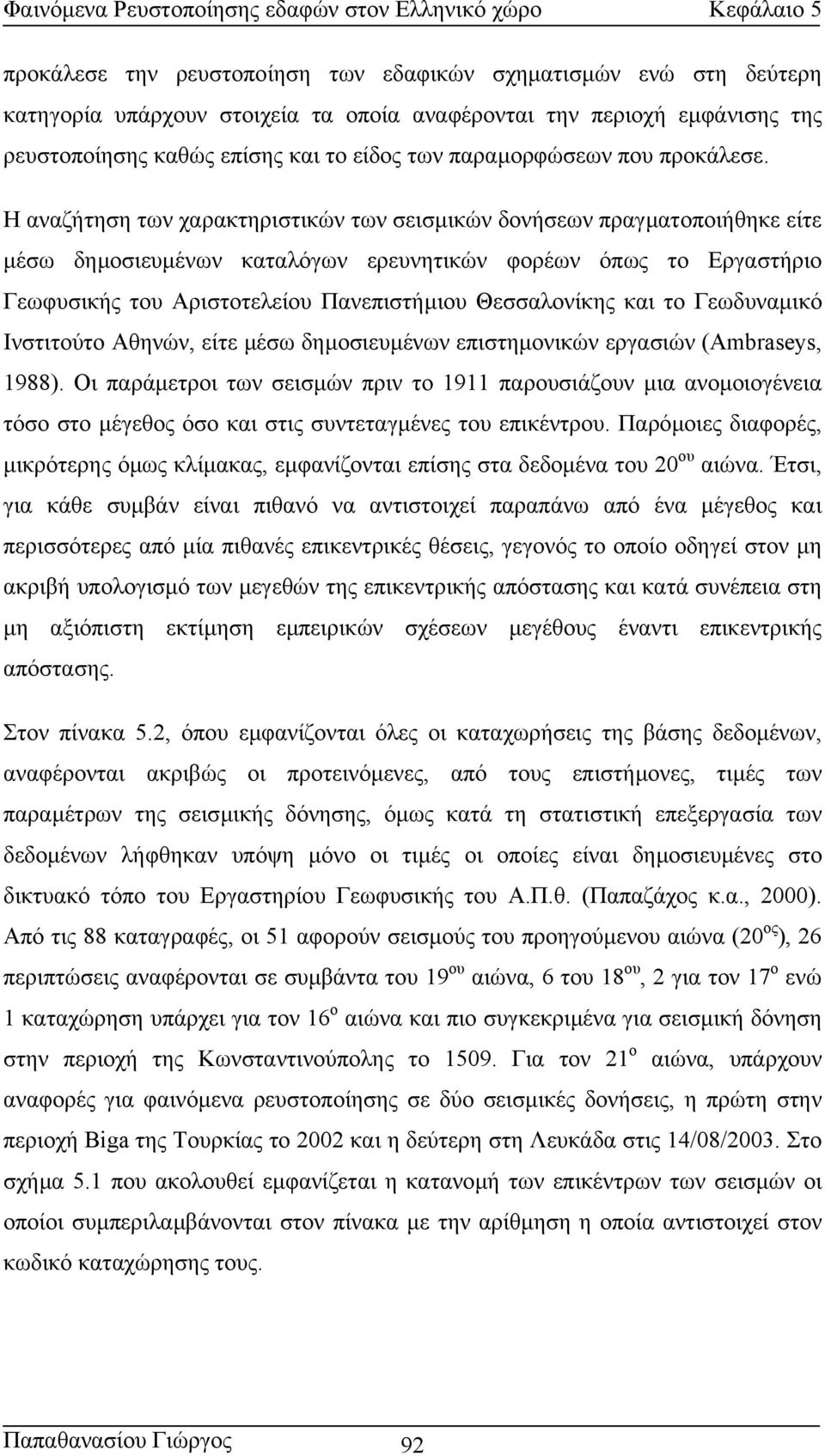 Η αναζήτηση των χαρακτηριστικών των σεισµικών δονήσεων πραγµατοποιήθηκε είτε µέσω δηµοσιευµένων καταλόγων ερευνητικών φορέων όπως το Εργαστήριο Γεωφυσικής του Αριστοτελείου Πανεπιστήµιου Θεσσαλονίκης