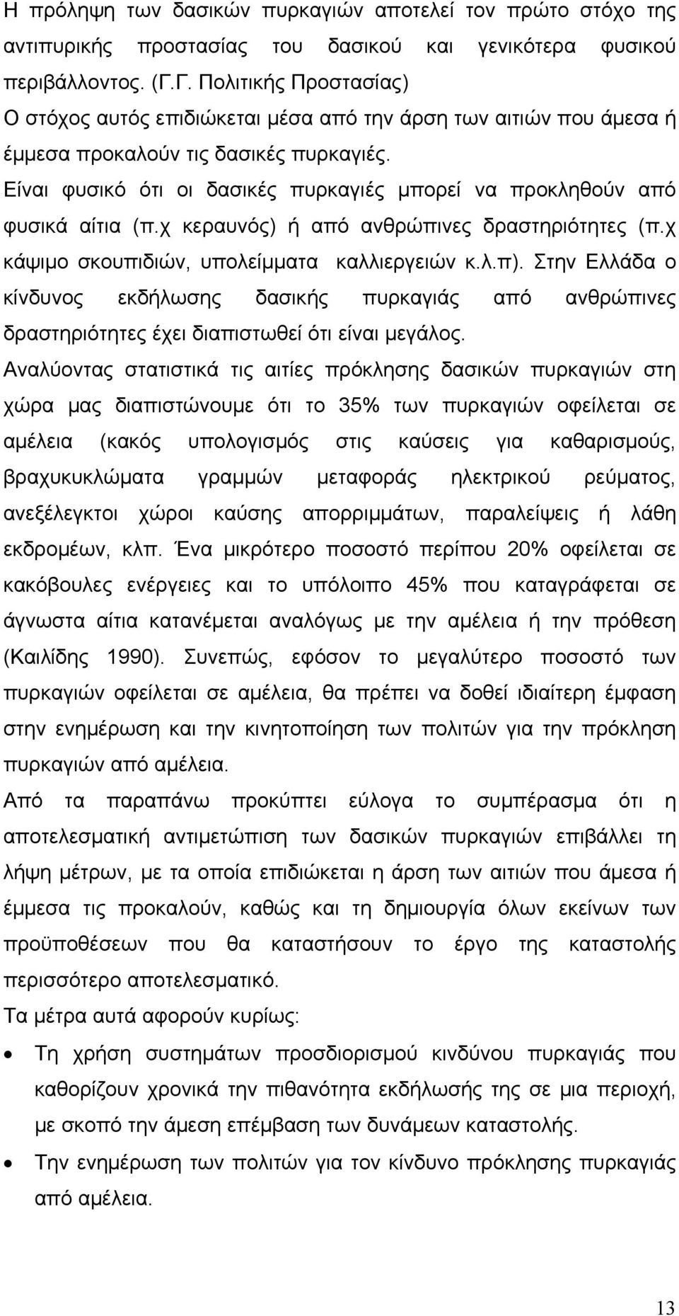 Είναι φυσικό ότι οι δασικές πυρκαγιές μπορεί να προκληθούν από φυσικά αίτια (π.χ κεραυνός) ή από ανθρώπινες δραστηριότητες (π.χ κάψιμο σκουπιδιών, υπολείμματα καλλιεργειών κ.λ.π).