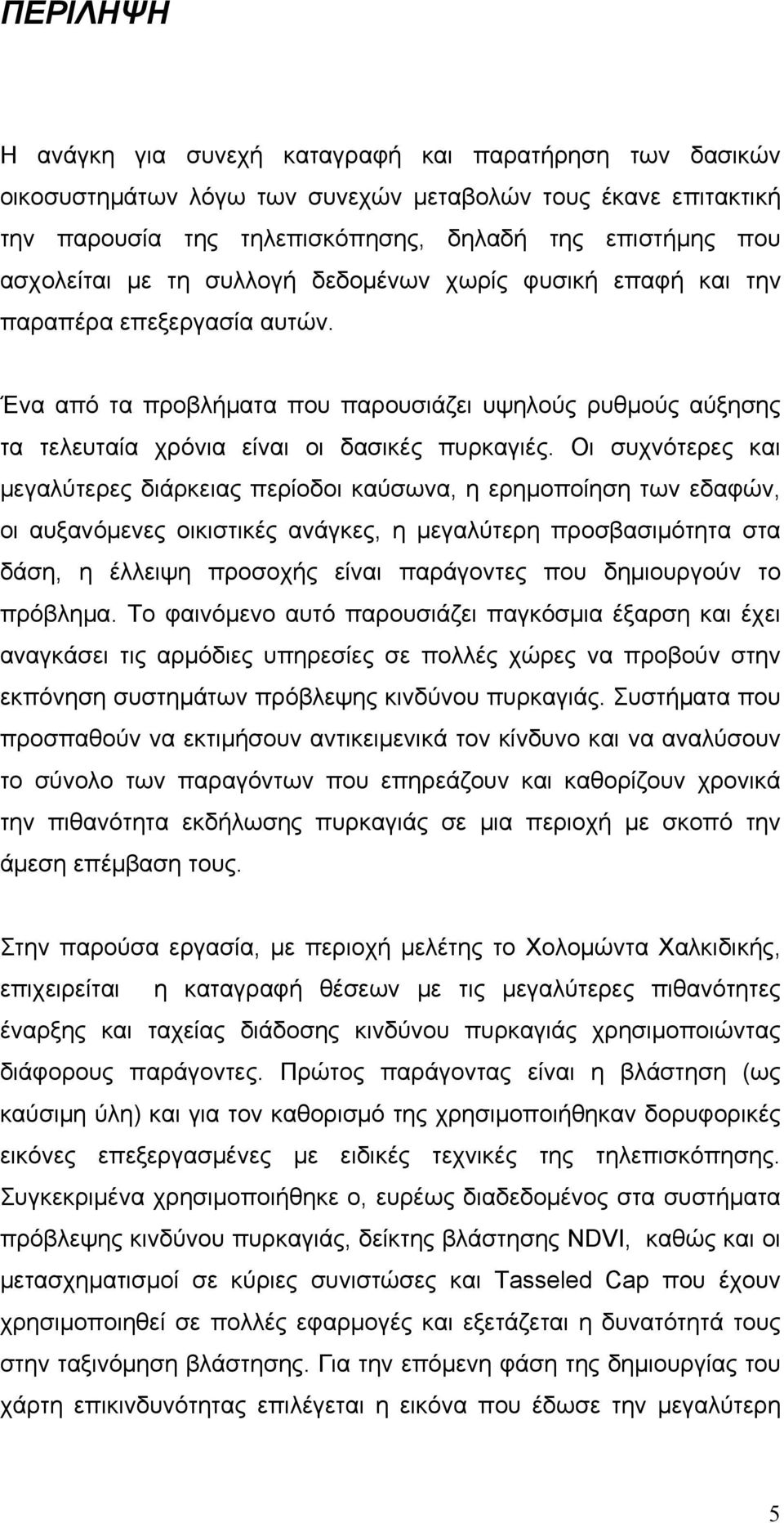 Οι συχνότερες και μεγαλύτερες διάρκειας περίοδοι καύσωνα, η ερημοποίηση των εδαφών, οι αυξανόμενες οικιστικές ανάγκες, η μεγαλύτερη προσβασιμότητα στα δάση, η έλλειψη προσοχής είναι παράγοντες που