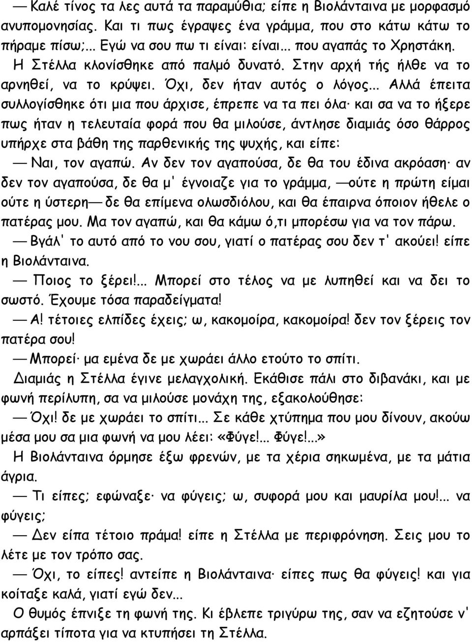 .. Αλλά έπειτα συλλογίσθηκε ότι μια που άρχισε, έπρεπε να τα πει όλα και σα να το ήξερε πως ήταν η τελευταία φορά που θα μιλούσε, άντλησε διαμιάς όσο θάρρος υπήρχε στα βάθη της παρθενικής της ψυχής,