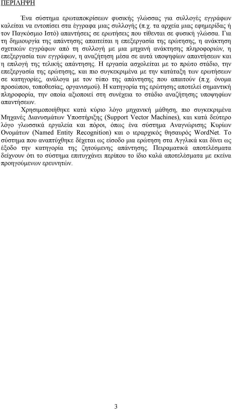 Για τη δηµιουργία της απάντησης απαιτείται η επεξεργασία της ερώτησης, η ανάκτηση σχετικών εγγράφων από τη συλλογή µε µια µηχανή ανάκτησης πληροφοριών, η επεξεργασία των εγγράφων, η αναζήτηση µέσα σε