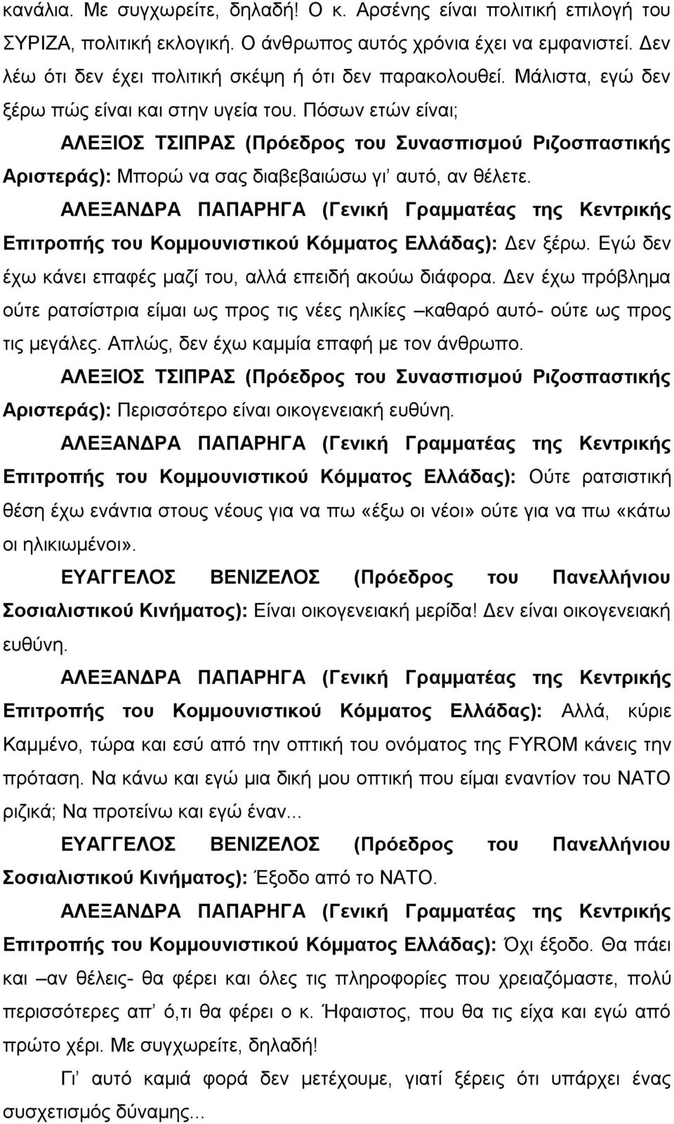 Πόσων ετών είναι; ΑΛΕΞIOΣ ΤΣΙΠΡΑΣ (Πρόεδρος του Συνασπισμού Ριζοσπαστικής Αριστεράς): Μπορώ να σας διαβεβαιώσω γι αυτό, αν θέλετε. Επιτροπής του Κομμουνιστικού Κόμματος Ελλάδας): Δεν ξέρω.