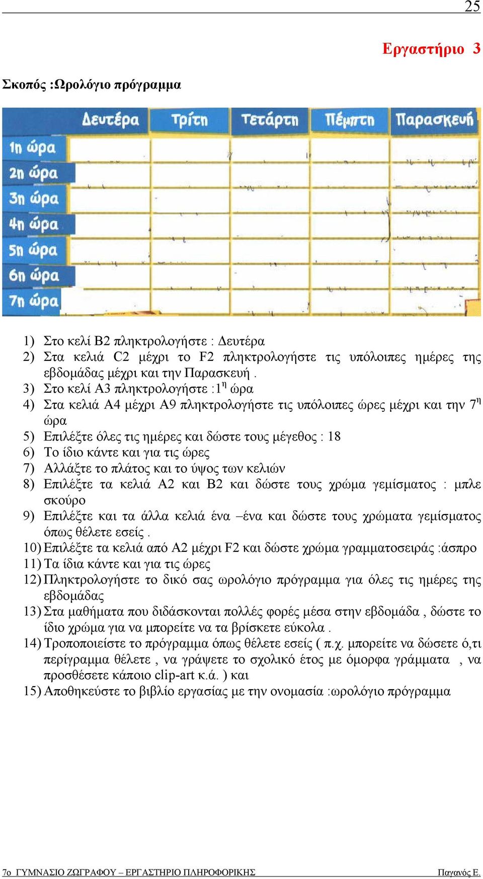 για τις ώρες 7) Αλλάξτε το πλάτος και το ύψος των κελιών 8) Επιλέξτε τα κελιά Α2 και Β2 και δώστε τους χρώµα γεµίσµατος : µπλε σκούρο 9) Επιλέξτε και τα άλλα κελιά ένα ένα και δώστε τους χρώµατα