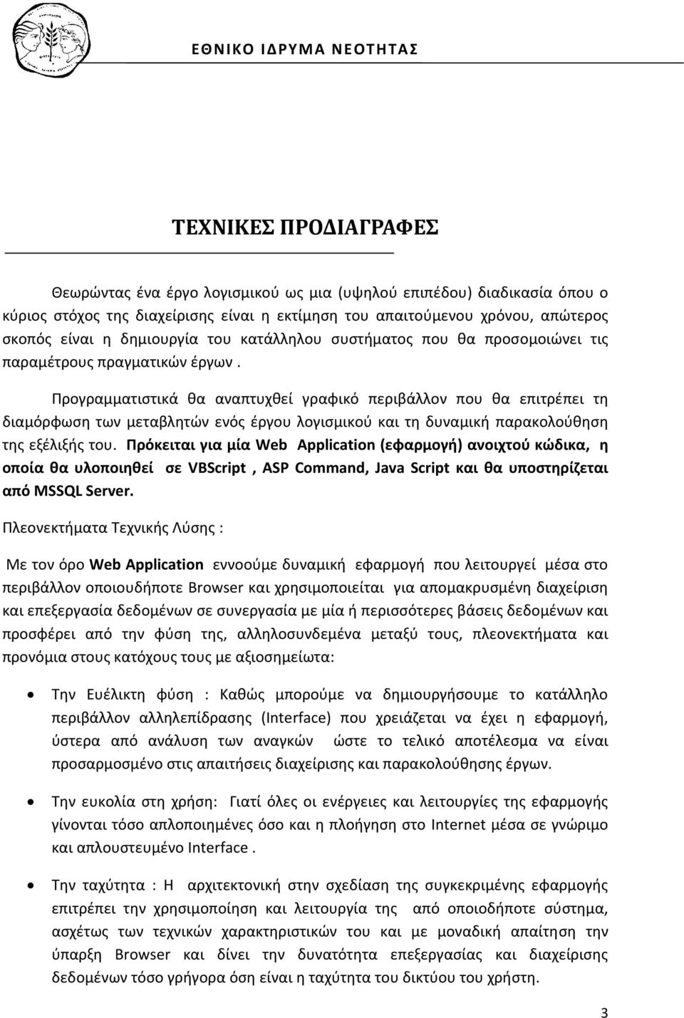 Προγραμματιστικά θα αναπτυχθεί γραφικό περιβάλλον που θα επιτρέπει τη διαμόρφωση των μεταβλητών ενός έργου λογισμικού και τη δυναμική παρακολούθηση της εξέλιξής του.