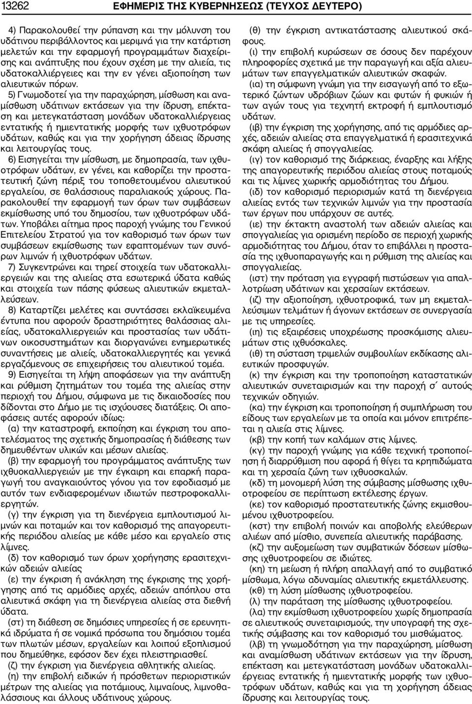 5) Γνωμοδοτεί για την παραχώρηση, μίσθωση και ανα μίσθωση υδάτινων εκτάσεων για την ίδρυση, επέκτα ση και μετεγκατάσταση μονάδων υδατοκαλλιέργειας εντατικής ή ημιεντατικής μορφής των ιχθυοτρόφων