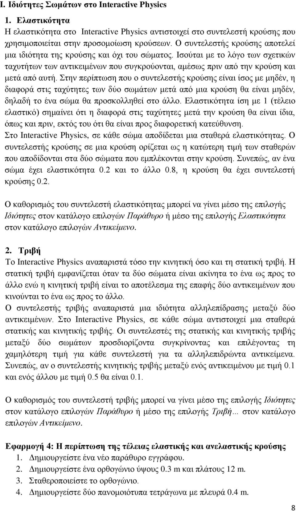 Στην περίπτωση που ο συντελεστής κρούσης είναι ίσος με μηδέν, η διαφορά στις ταχύτητες των δύο σωμάτων μετά από μια κρούση θα είναι μηδέν, δηλαδή το ένα σώμα θα προσκολληθεί στο άλλο.