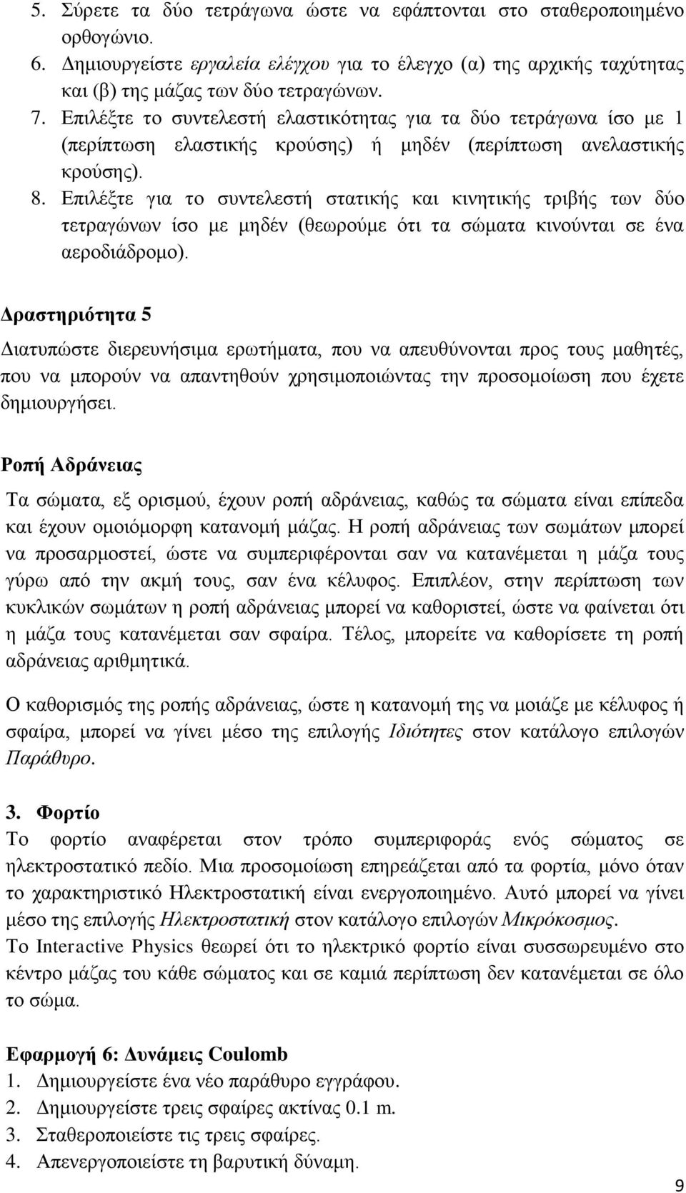 Επιλέξτε για το συντελεστή στατικής και κινητικής τριβής των δύο τετραγώνων ίσο με μηδέν (θεωρούμε ότι τα σώματα κινούνται σε ένα αεροδιάδρομο).