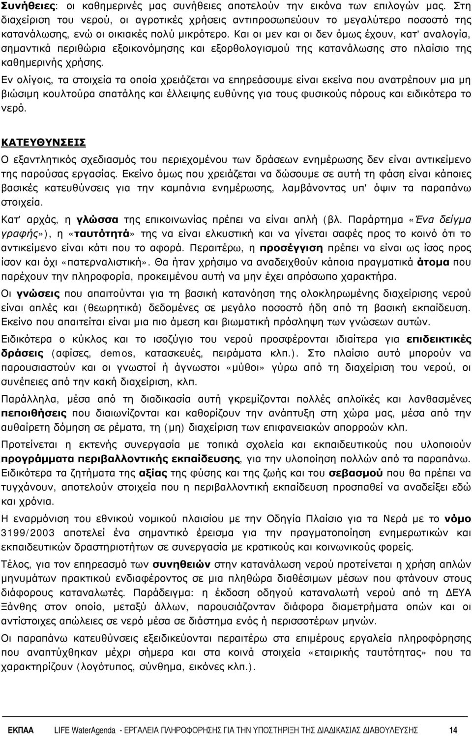 Και οι μεν και οι δεν όμως έχουν, κατ' αναλογία, σημαντικά περιθώρια εξοικονόμησης και εξορθολογισμού της κατανάλωσης στο πλαίσιο της καθημερινής χρήσης.