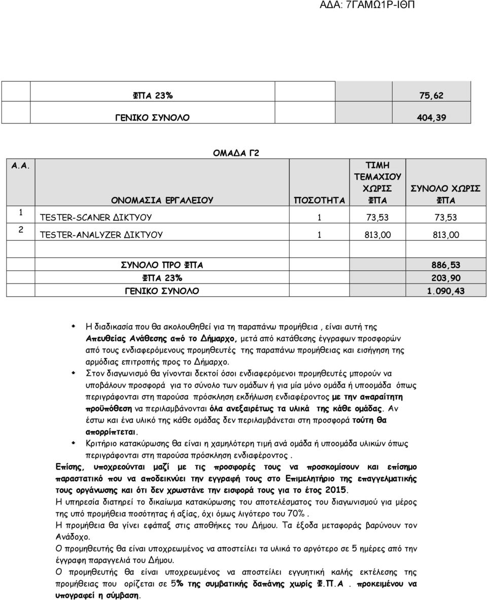 090,43 Η διαδικασία που θα ακολουθηθεί για τη παραπάνω προμήθεια, είναι αυτή της Απευθείας Ανάθεσης από το Δήμαρχο, μετά από κατάθεσης έγγραφων προσφορών από τους ενδιαφερόμενους προμηθευτές της