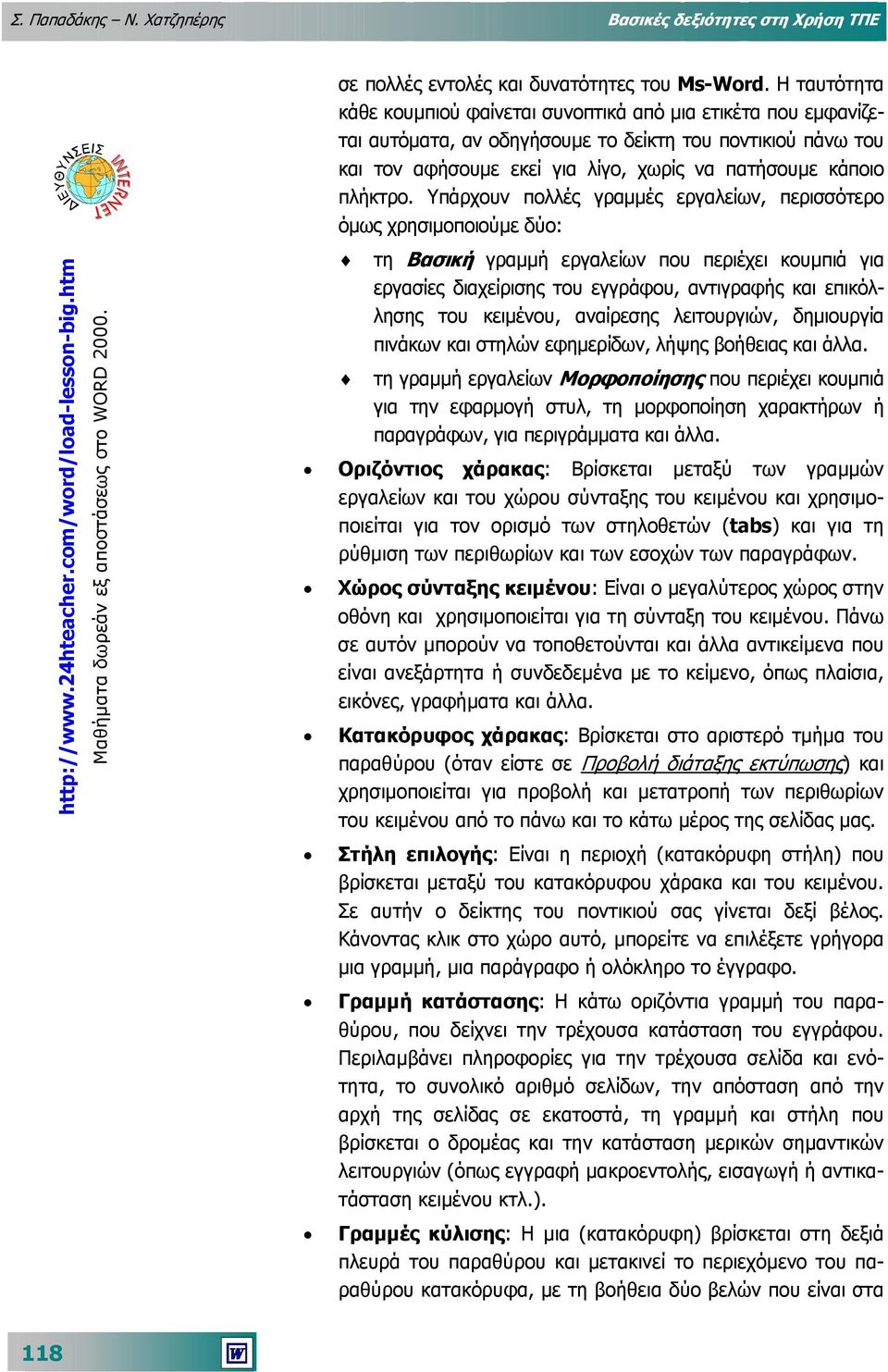 Η ταυτότητα κάθε κουµπιού φαίνεται συνοπτικά από µια ετικέτα που εµφανίζεται αυτόµατα, αν οδηγήσουµε το δείκτη του ποντικιού πάνω του και τον αφήσουµε εκεί για λίγο, χωρίς να πατήσουµε κάποιο πλήκτρο.