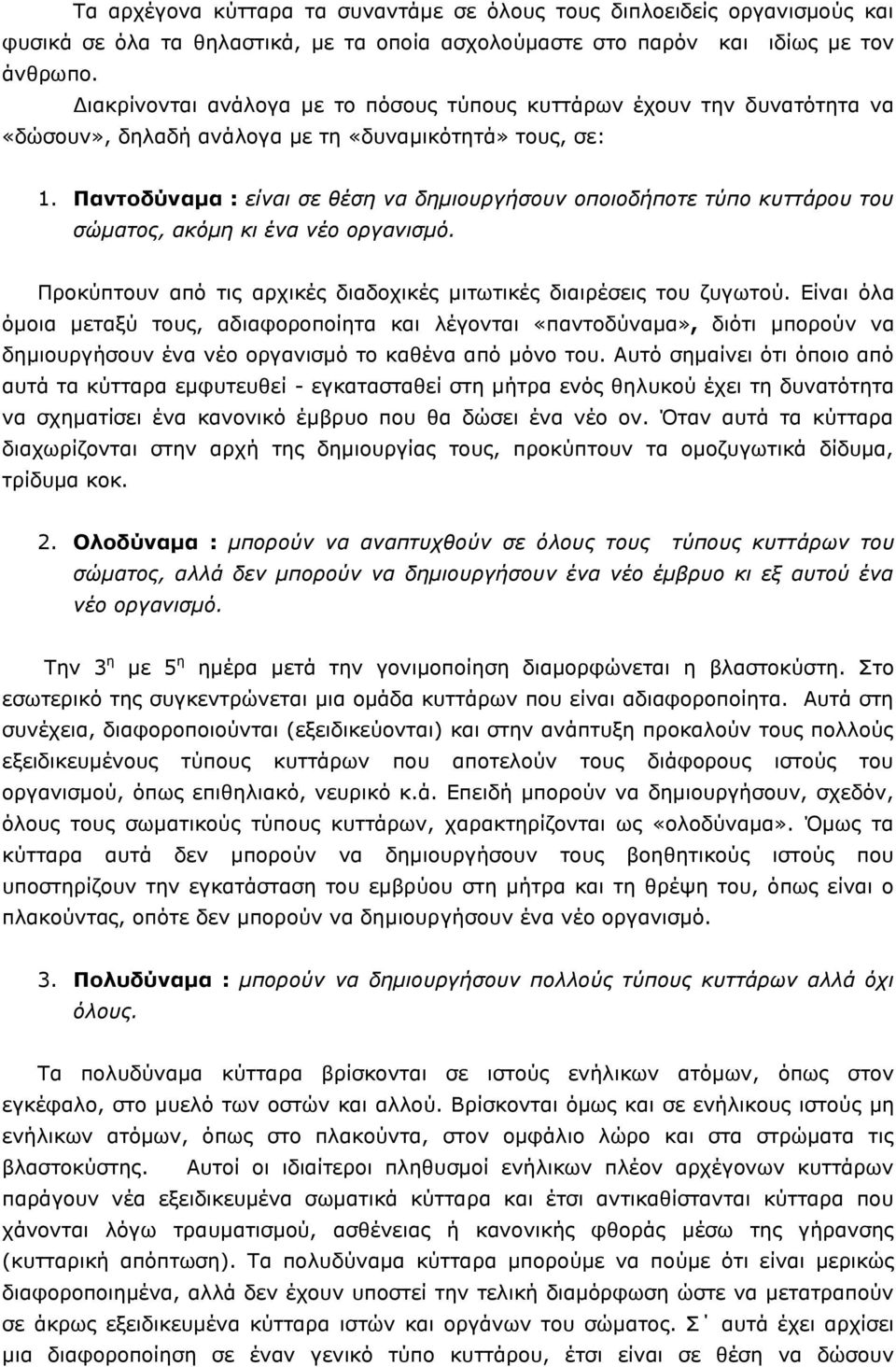 Παντοδύναμα : είναι σε θέση να δημιουργήσουν οποιοδήποτε τύπο κυττάρου του σώματος, ακόμη κι ένα νέο οργανισμό. Προκύπτουν από τις αρχικές διαδοχικές μιτωτικές διαιρέσεις του ζυγωτού.