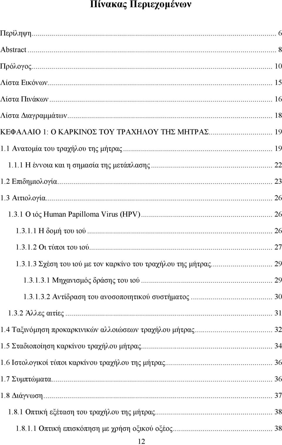 .. 26 1.3.1.2 Οι τύποι του ιού... 27 1.3.1.3 Σχέση του ιού µε τον καρκίνο του τραχήλου της µήτρας... 29 1.3.1.3.1 Μηχανισµός δράσης του ιού... 29 1.3.1.3.2 Αντίδραση του ανοσοποιητικού συστήµατος.