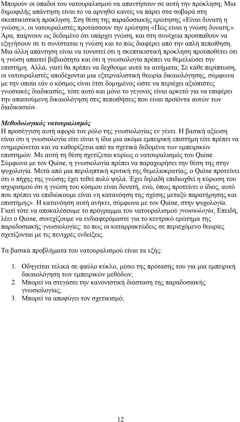 Άρα, παίρνουν ως δεδομένο ότι υπάρχει γνώση, και στη συνέχεια προσπαθούν να εξηγήσουν σε τι συνίσταται η γνώση και το πώς διαφέρει από την απλή πεποίθηση.