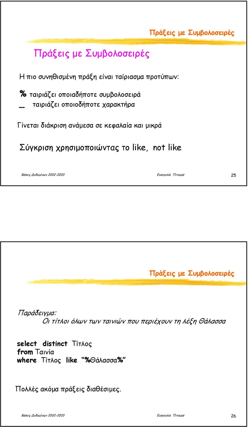 εδοµένων 2002-2003 Ευαγγελία Πιτουρά 25 Πράξεις µε Συµβολοσειρές Παράδειγµα: Οι τίτλοι όλων των ταινιών που περιέχουν τη λέξη Θάλασσα