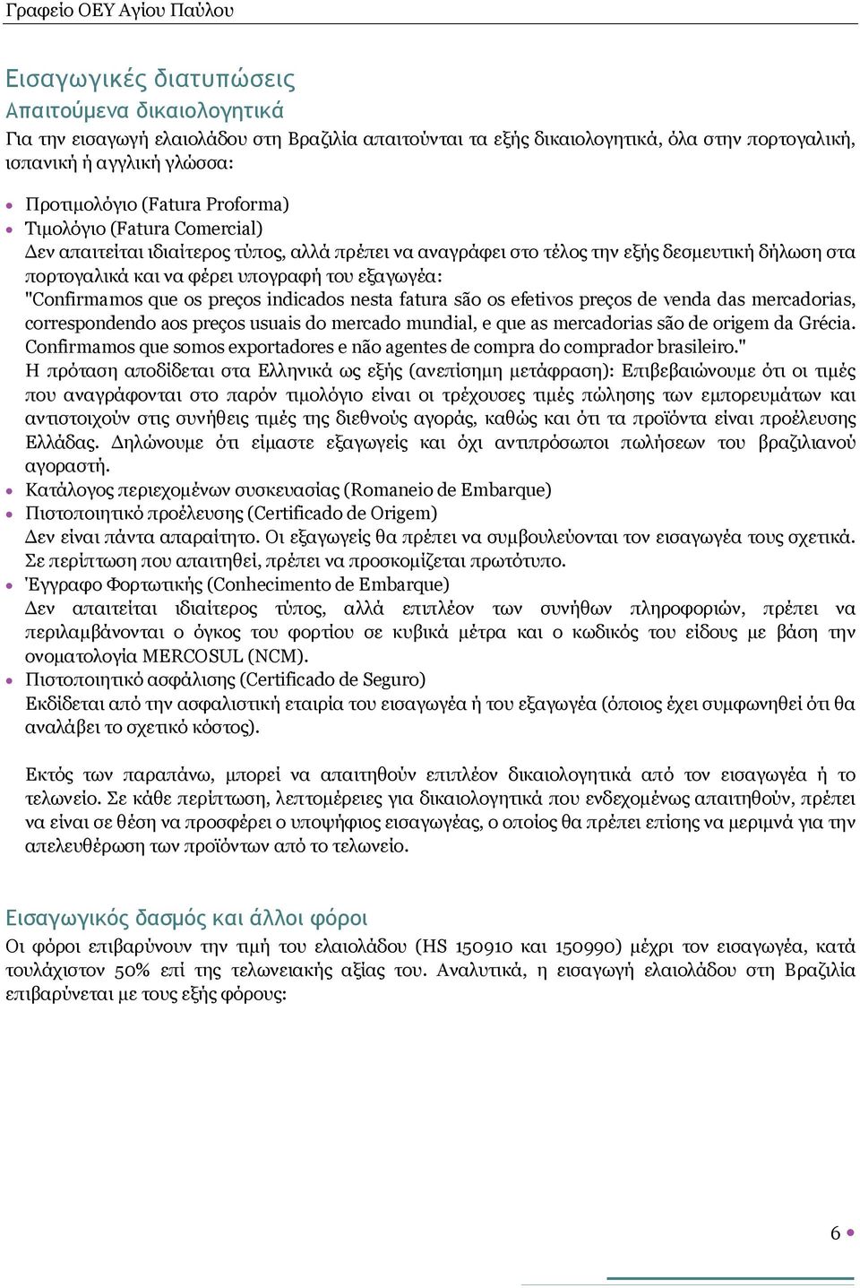 que os preços indicados nesta fatura são os efetivos preços de venda das mercadorias, correspondendo aos preços usuais do mercado mundial, e que as mercadorias são de origem da Grécia.