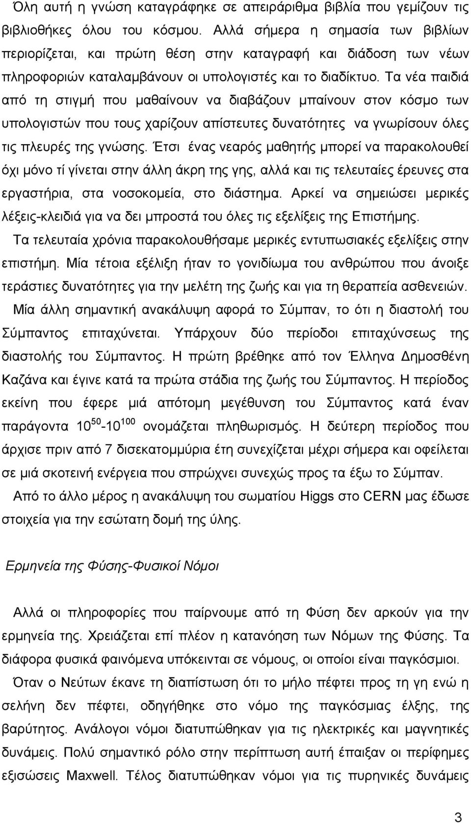 Τα νέα παιδιά από τη στιγμή που μαθαίνουν να διαβάζουν μπαίνουν στον κόσμο των υπολογιστών που τους χαρίζουν απίστευτες δυνατότητες να γνωρίσουν όλες τις πλευρές της γνώσης.