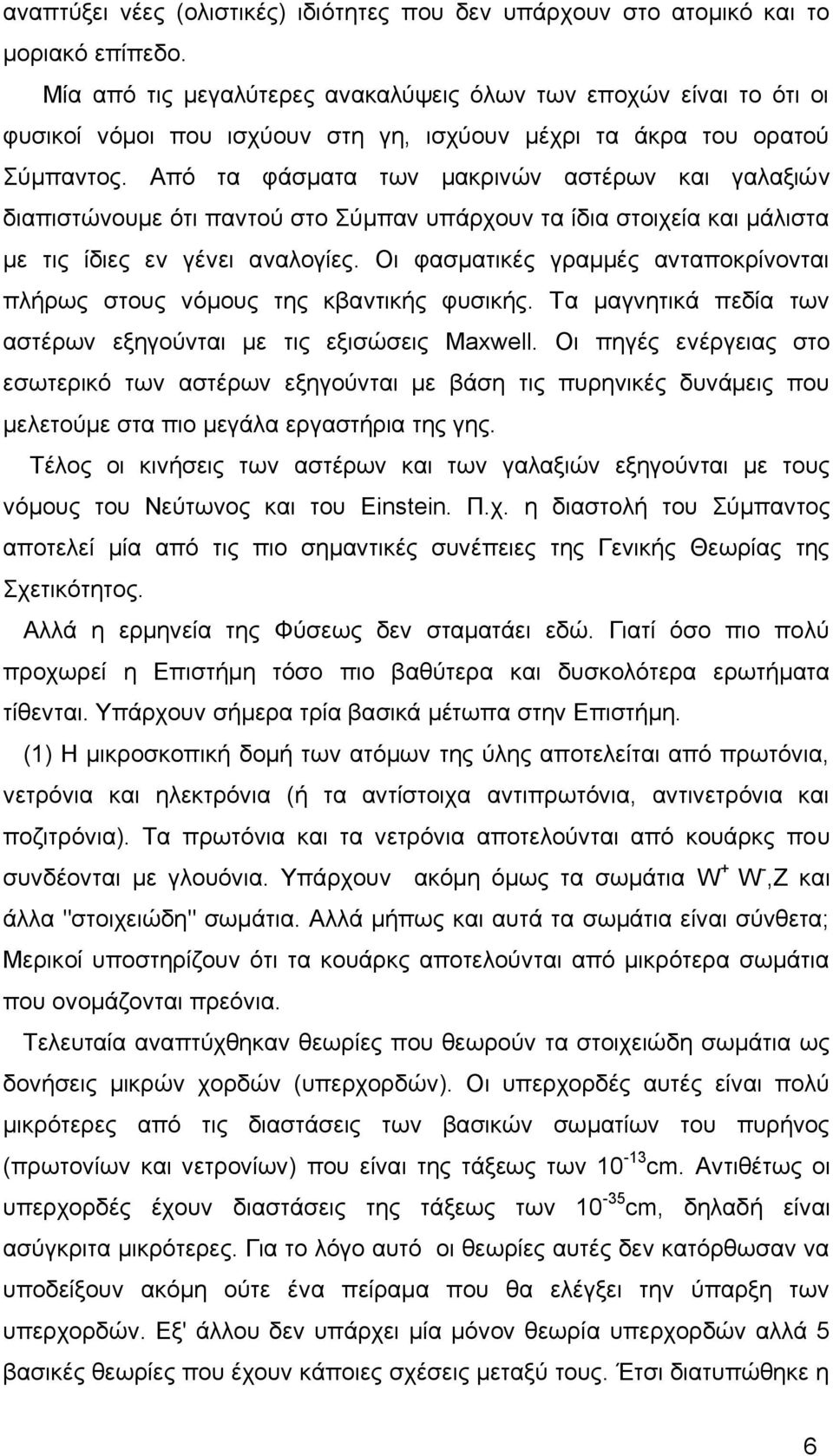 Από τα φάσματα των μακρινών αστέρων και γαλαξιών διαπιστώνουμε ότι παντού στο Σύμπαν υπάρχουν τα ίδια στοιχεία και μάλιστα με τις ίδιες εν γένει αναλογίες.