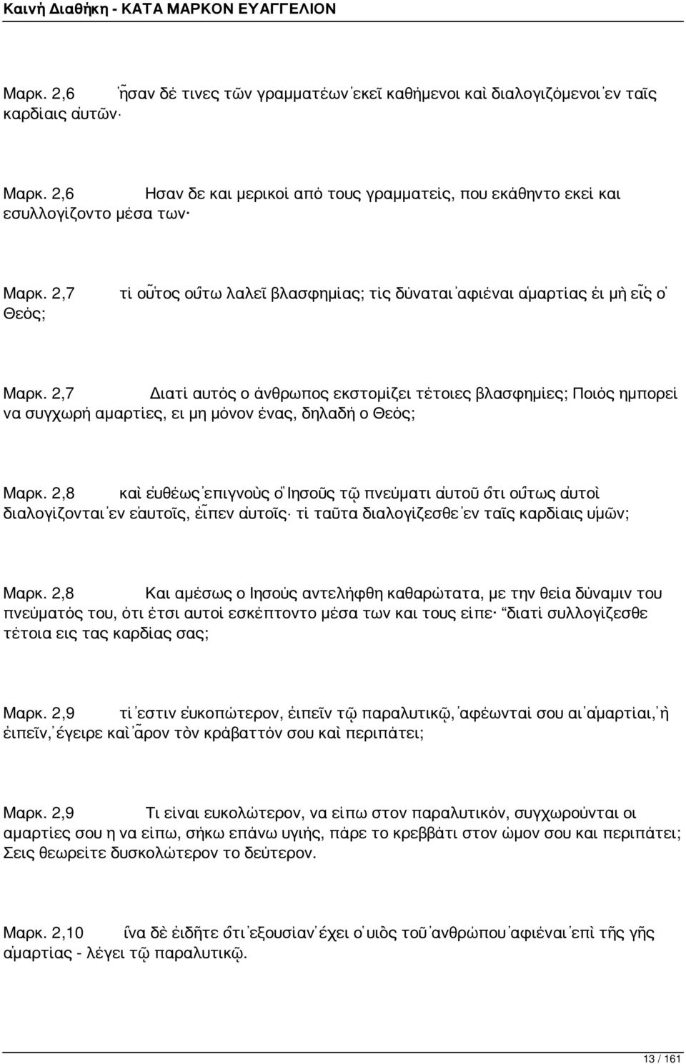 2,7 Διατί αυτός ο άνθρωπος εκστομίζει τέτοιες βλασφημίες; Ποιός ημπορεί να συγχωρή αμαρτίες, ει μη μόνον ένας, δηλαδή ο Θεός; Μαρκ.