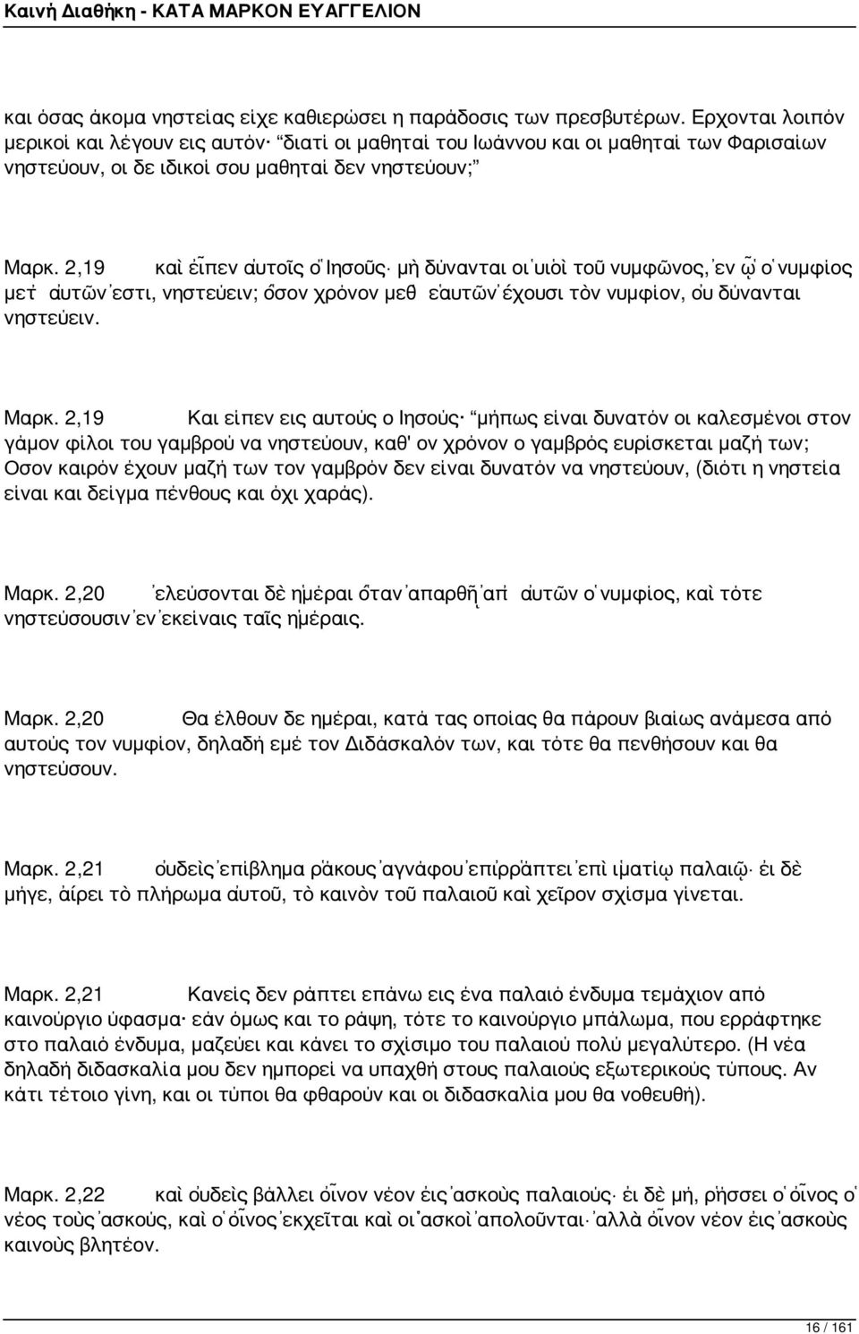 2,19 καὶ εἶπεν αὐτοῖς ὁ Ἰησοῦς μὴ δύνανται οἱ υἱοὶ τοῦ νυμφῶνος, ἐν ᾧ ὁ νυμφίος μετ αὐτῶν ἐστι, νηστεύειν; ὅσον χρόνον μεθ ἑαυτῶν ἔχουσι τὸν νυμφίον, οὐ δύνανται νηστεύειν. Μαρκ.