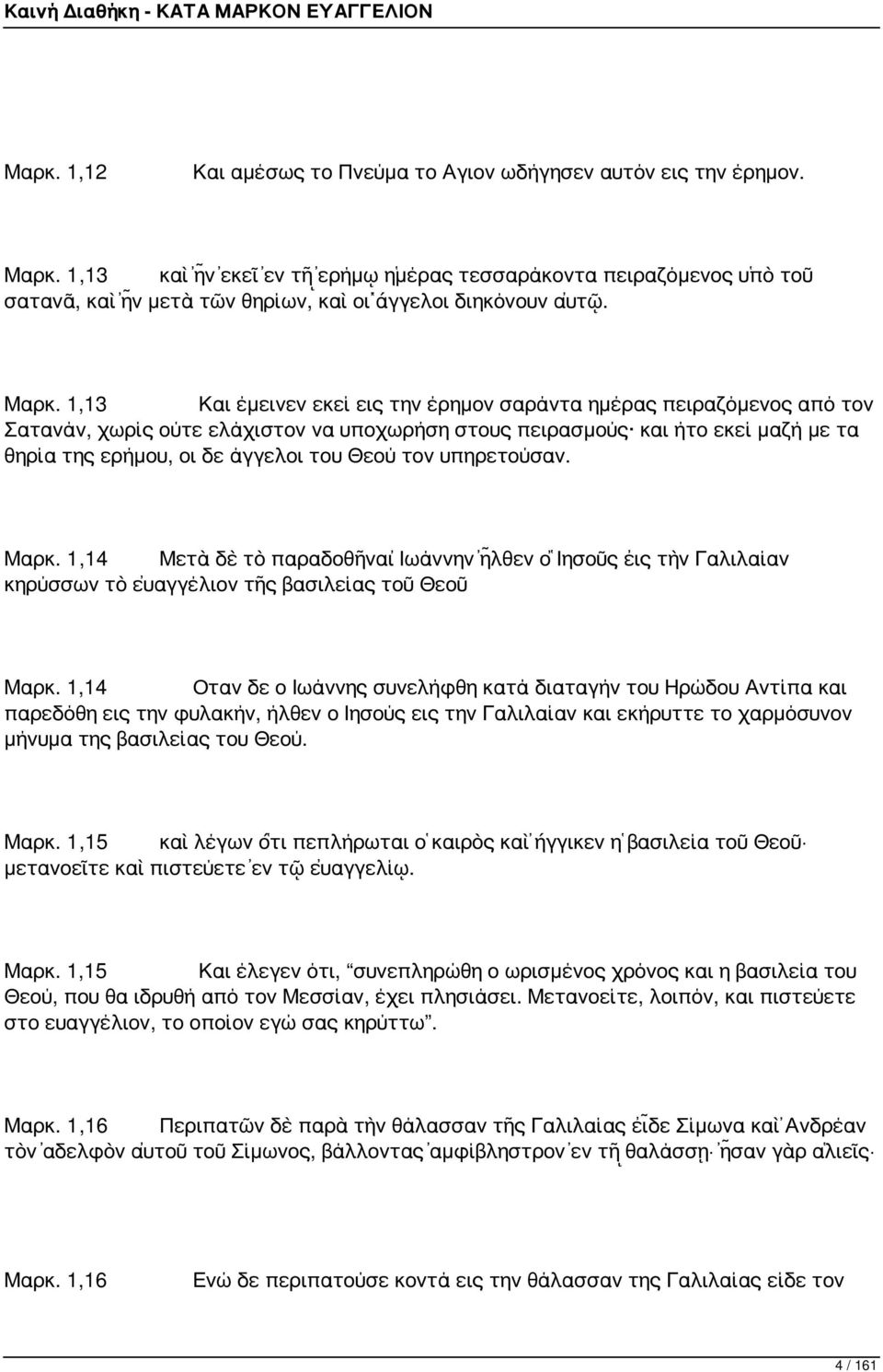 1,13 Και έμεινεν εκεί εις την έρημον σαράντα ημέρας πειραζόμενος από τον Σατανάν, χωρίς ούτε ελάχιστον να υποχωρήση στους πειρασμούς και ήτο εκεί μαζή με τα θηρία της ερήμου, οι δε άγγελοι του Θεού