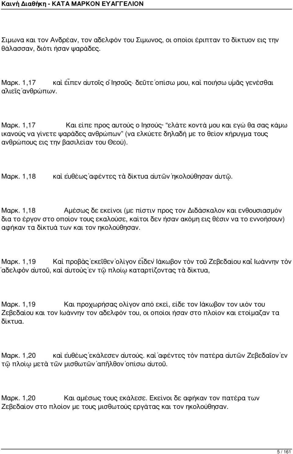 1,17 Και είπε προς αυτούς ο Ιησούς ελάτε κοντά μου και εγώ θα σας κάμω ικανούς να γίνετε ψαράδες ανθρώπων (να ελκύετε δηλαδή με το θείον κήρυγμα τους ανθρώπους εις την βασιλείαν του Θεού). Μαρκ.