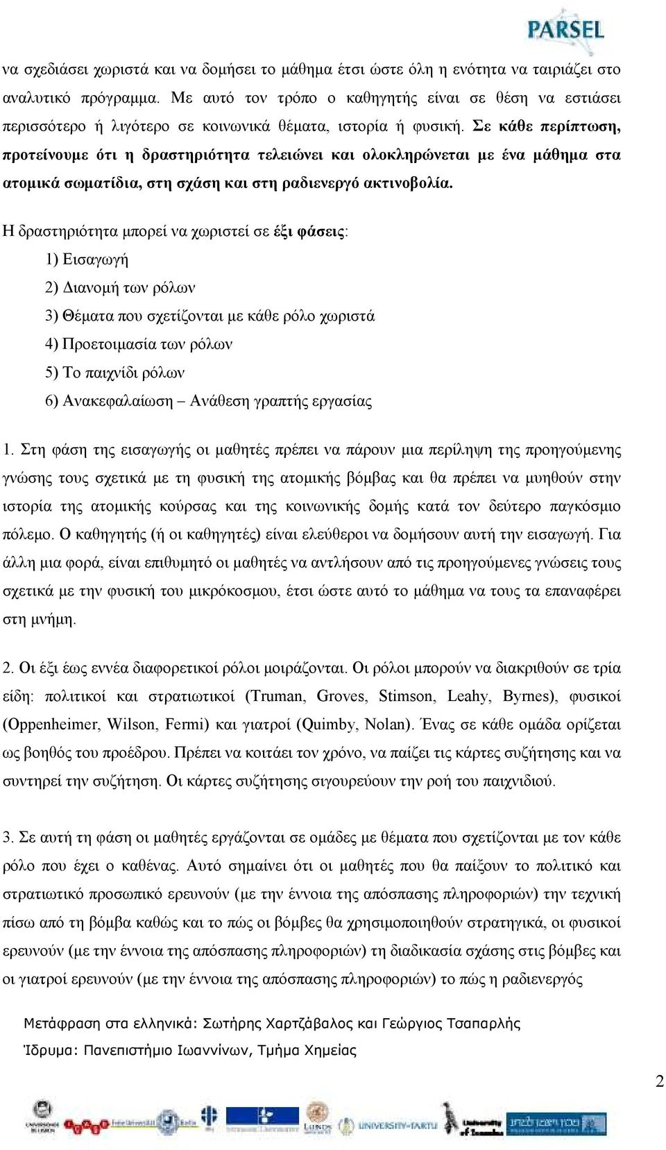 Σε κάθε περίπτωση, προτείνουµε ότι η δραστηριότητα τελειώνει και ολοκληρώνεται µε ένα µάθηµα στα ατοµικά σωµατίδια, στη σχάση και στη ραδιενεργό ακτινοβολία.