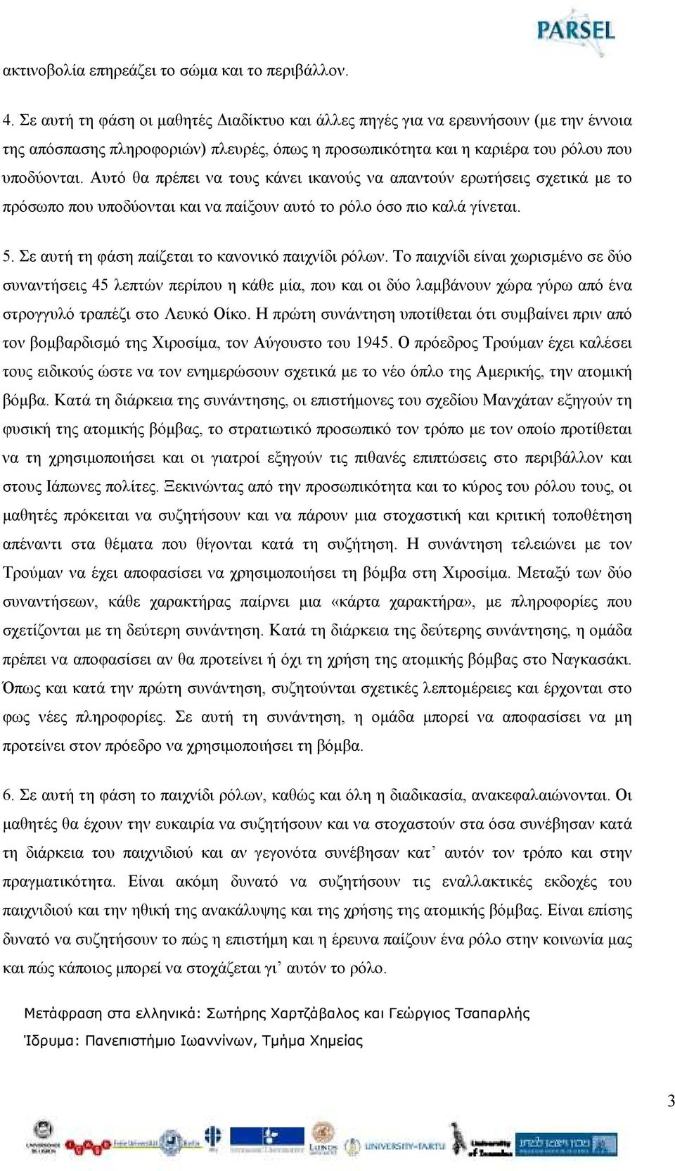 Αυτό θα πρέπει να τους κάνει ικανούς να απαντούν ερωτήσεις σχετικά µε το πρόσωπο που υποδύονται και να παίξουν αυτό το ρόλο όσο πιο καλά γίνεται. 5.