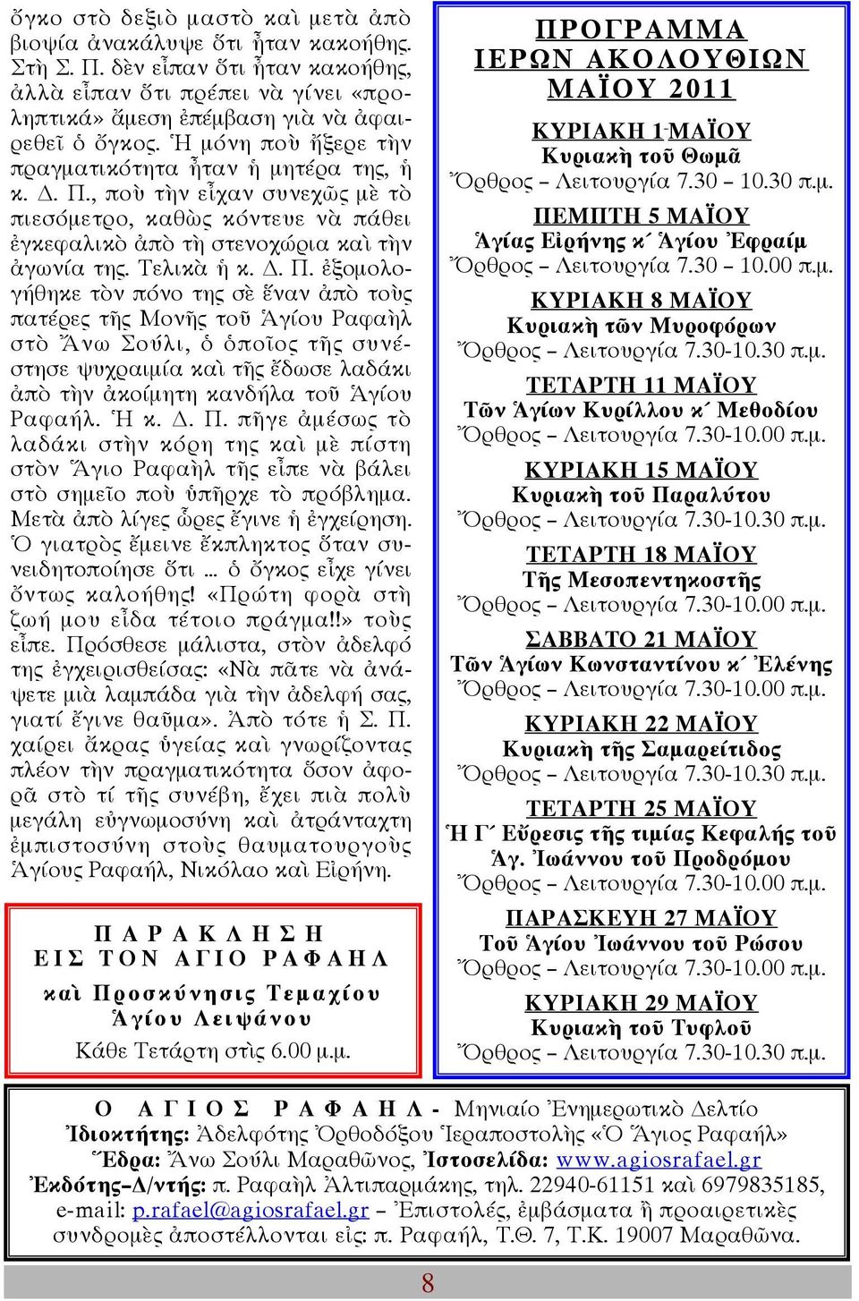 , ποὺ τὴν εἶχαν συνεχῶς µὲ τὸ πιεσόµετρο, καθὼς κόντευε νὰ πάθει ἐγκεφαλικὸ ἀπὸ τὴ στενοχώρια καὶ τὴν ἀγωνία της. Τελικὰ ἡ κ.. Π.