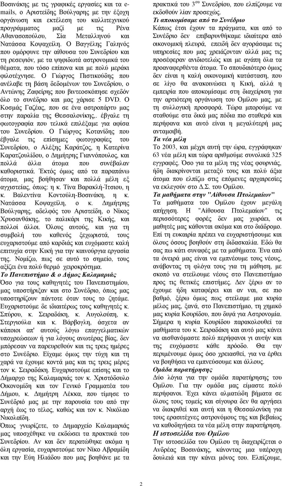 Ο Γηώξγνο Πηζηηθνύδεο πνπ αλέιαβε ηε βάζε δεδνκέλσλ ηνπ πλεδξίνπ, ν Αληώλεο Εαθείξεο πνπ βηληενζθόπεζε ζρεδόλ όιν ην ζπλέδξην θαη καο ράξηζε 5 DVD.