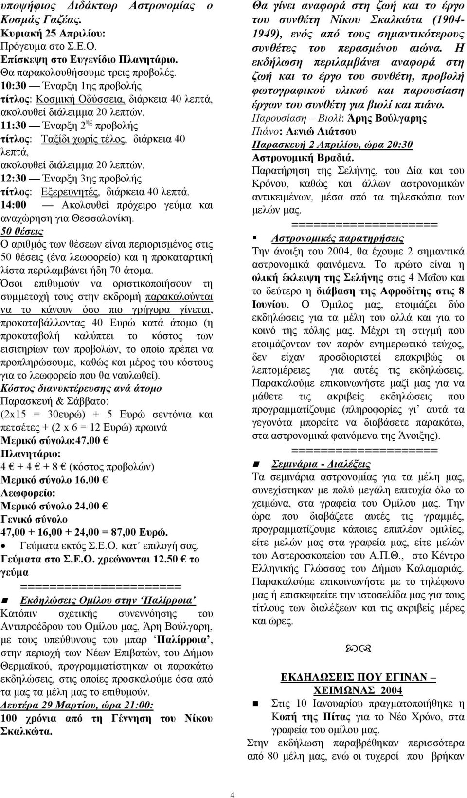 11:30 Έλαξμε 2 εο πξνβνιήο ηίηινο: Σαμίδη ρσξίο ηέινο, δηάξθεηα 40 ιεπηά, αθνινπζεί δηάιεηκκα 20 ιεπηώλ. 12:30 Έλαξμε 3εο πξνβνιήο ηίηινο: Δμεξεπλεηέο, δηάξθεηα 40 ιεπηά.