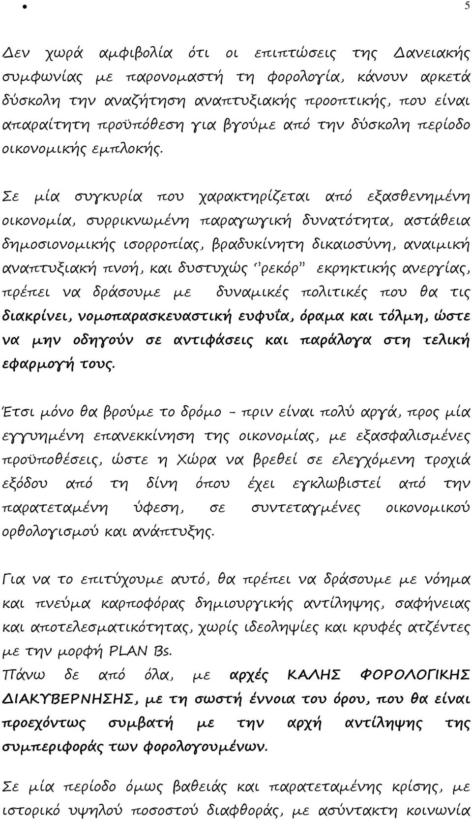 Σε µία συγκυρία που χαρακτηρίζεται από εξασθενηµένη οικονοµία, συρρικνωµένη παραγωγική δυνατότητα, αστάθεια δηµοσιονοµικής ισορροπίας, βραδυκίνητη δικαιοσύνη, αναιµική αναπτυξιακή πνοή, και δυστυχώς